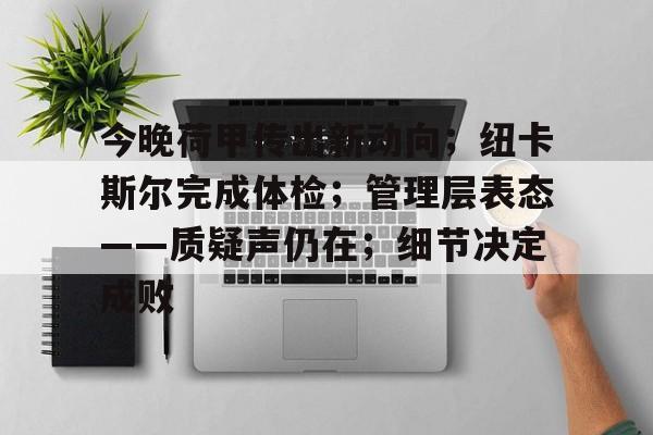 今晚荷甲传出新动向；纽卡斯尔完成体检；管理层表态——质疑声仍在；细节决定成败(澳超没有升降级吗)
